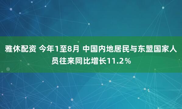 雅休配资 今年1至8月 中国内地居民与东盟国家人员往来同比增长11.2％
