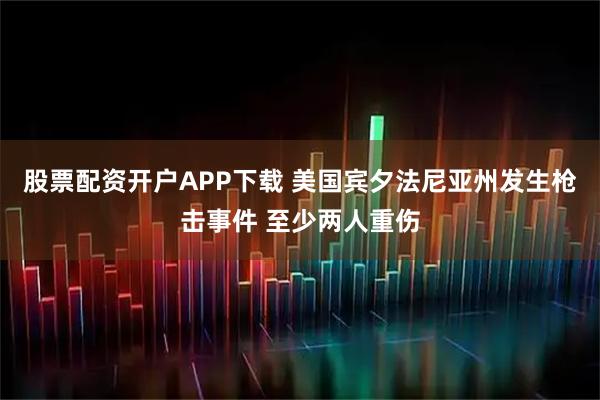 股票配资开户APP下载 美国宾夕法尼亚州发生枪击事件 至少两人重伤