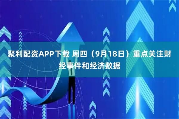 聚利配资APP下载 周四（9月18日）重点关注财经事件和经济数据