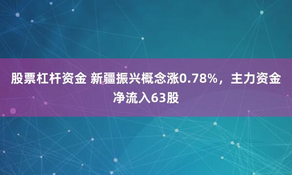 股票杠杆资金 新疆振兴概念涨0.78%，主力资金净流入63股