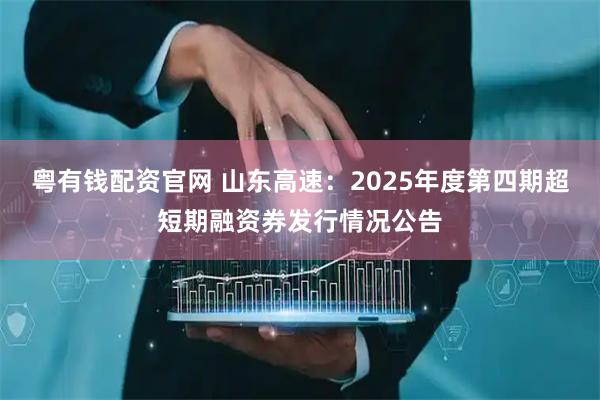 粤有钱配资官网 山东高速：2025年度第四期超短期融资券发行情况公告
