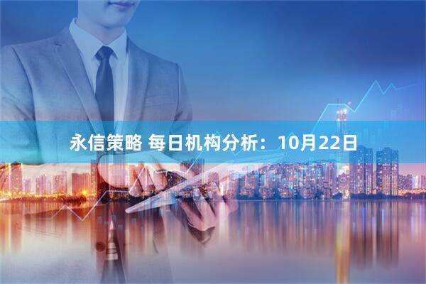 永信策略 每日机构分析：10月22日