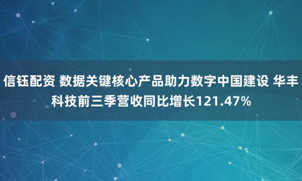 信钰配资 数据关键核心产品助力数字中国建设 华丰科技前三季营收同比增长121.47%