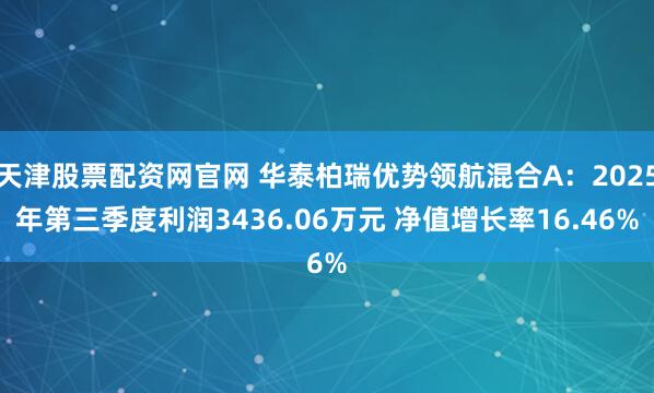 天津股票配资网官网 华泰柏瑞优势领航混合A：2025年第三季度利润3436.06万元 净值增长率16.46%