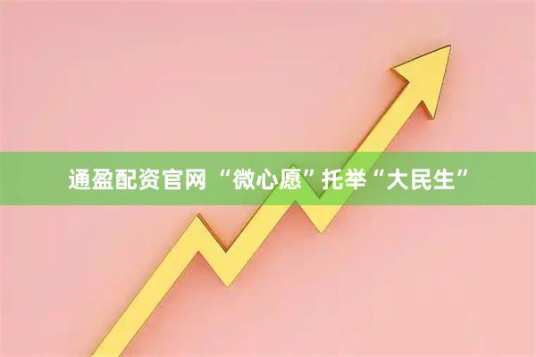 通盈配资官网 “微心愿”托举“大民生”