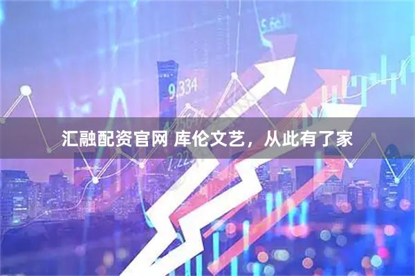汇融配资官网 库伦文艺，从此有了家