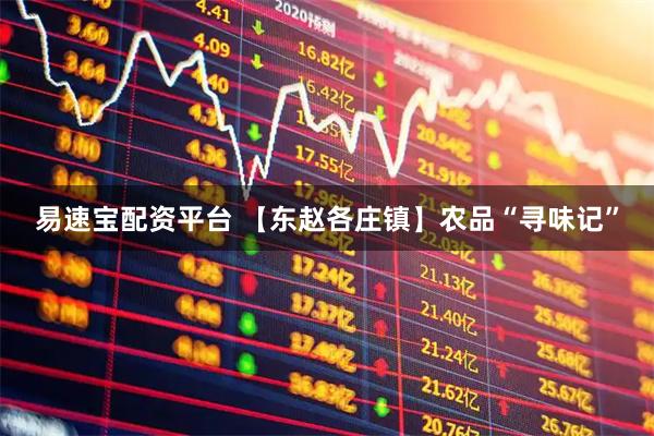 易速宝配资平台 【东赵各庄镇】农品“寻味记”