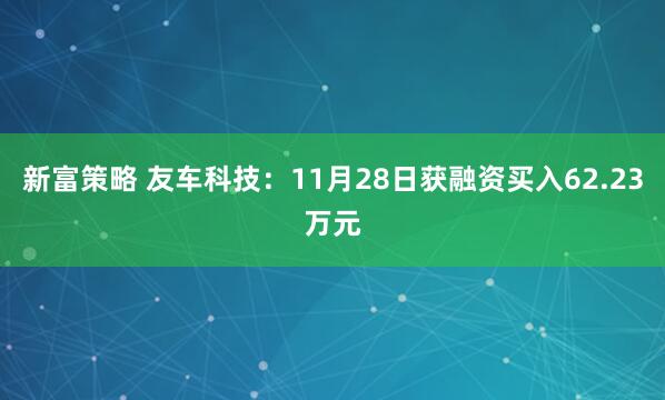 新富策略 友车科技：11月28日获融资买入62.23万元