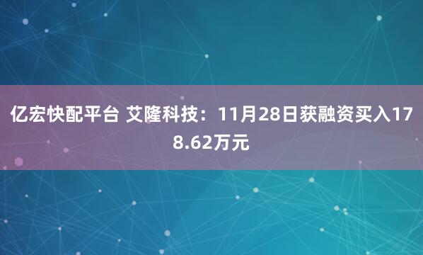 亿宏快配平台 艾隆科技：11月28日获融资买入178.62万元