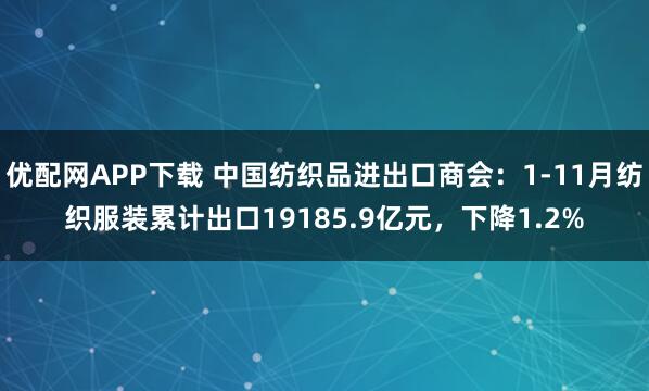 优配网APP下载 中国纺织品进出口商会：1-11月纺织服装累计出口19185.9亿元，下降1.2%