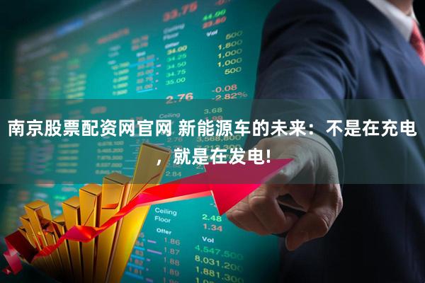 南京股票配资网官网 新能源车的未来：不是在充电，就是在发电!