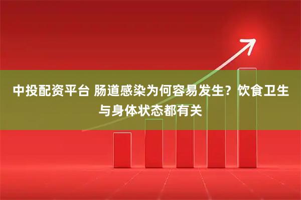 中投配资平台 肠道感染为何容易发生?饮食卫生与身体状态都有关