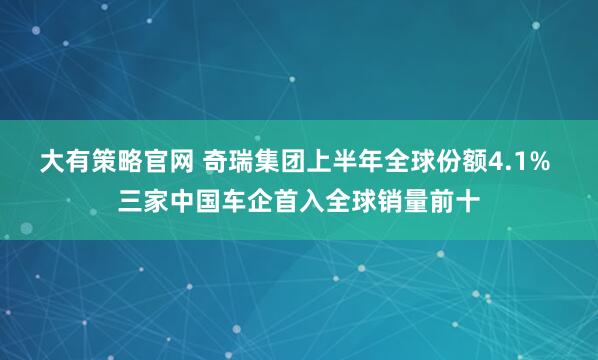大有策略官网 奇瑞集团上半年全球份额4.1% 三家中国车企首入全球销量前十